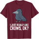 I Just Really Like Crows, Ok? Cute Crow T-Shirt - T-Shirt | Maroon