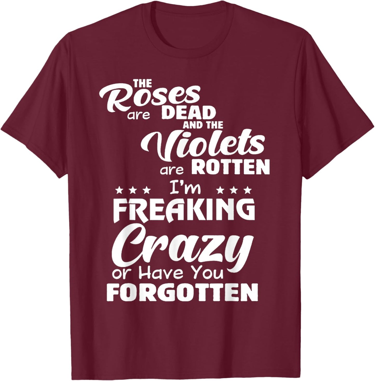 The Roses Are Dead The Violets Are Rotten I’m Freaking Crazy T-Shirt - T-Shirt | Maroon