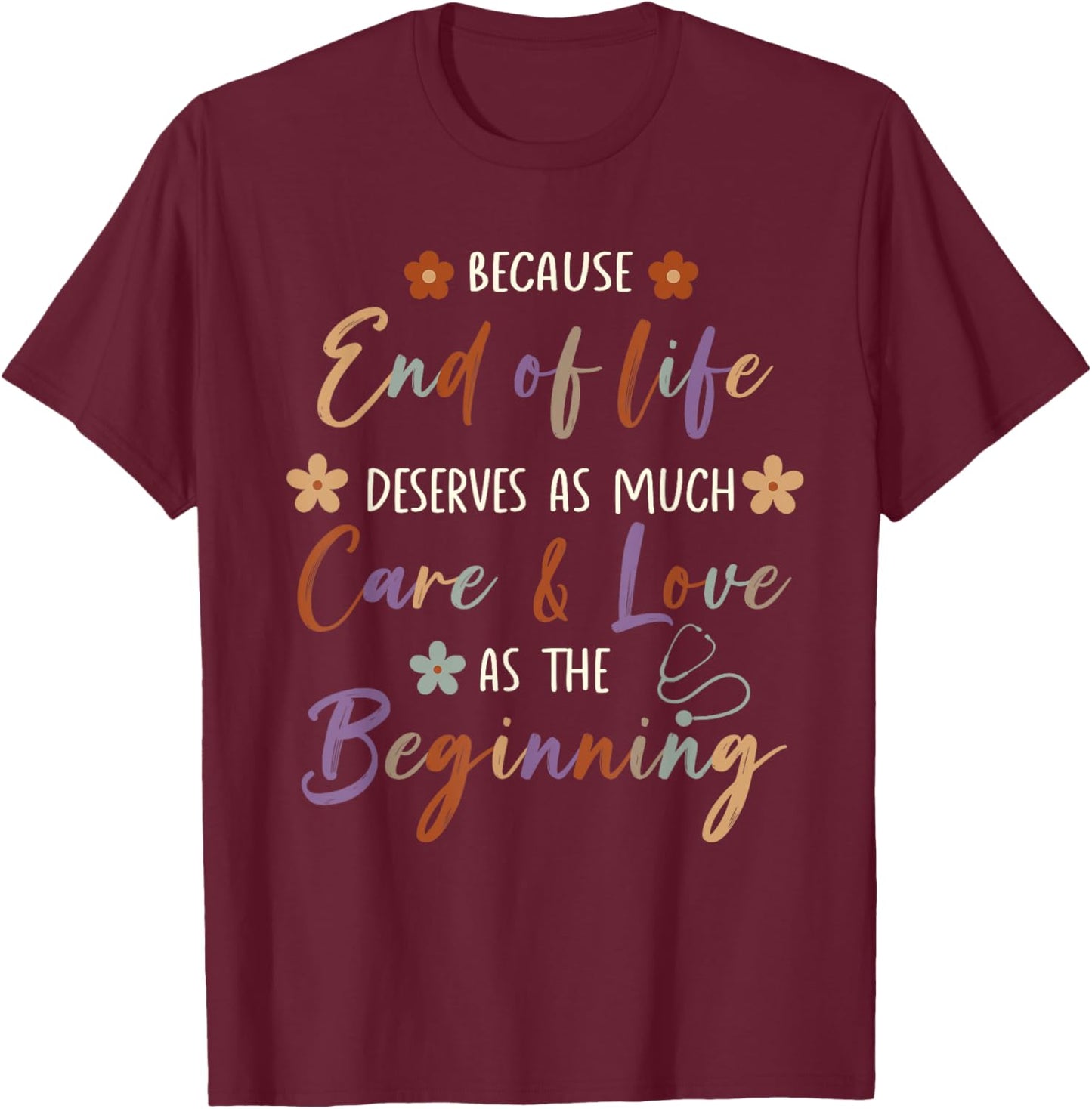 End Of Life Deserves As Much Care And Love Hospice Nurse T-Shirt - T-Shirt | Maroon