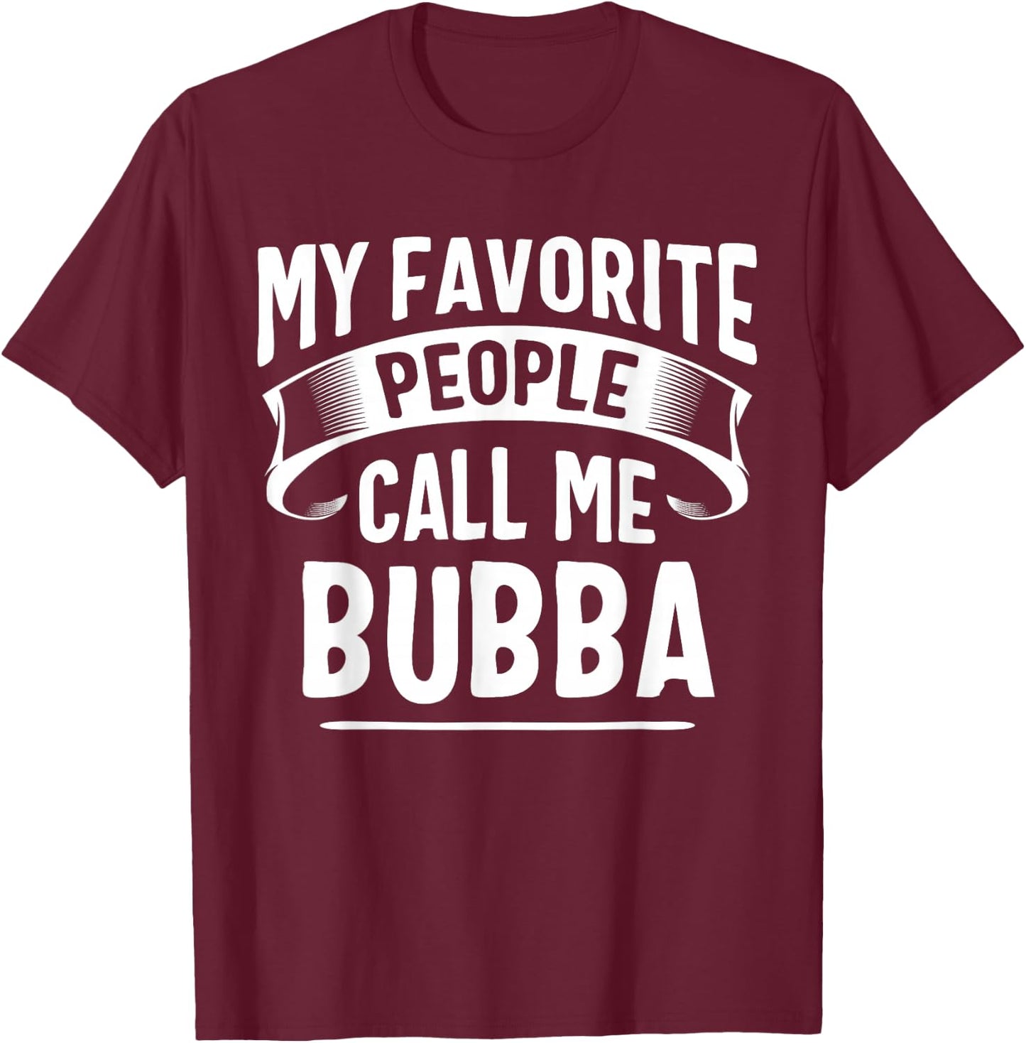My Favorite People Call Me Bubba Fathers Day T-Shirt - T-Shirt | Maroon