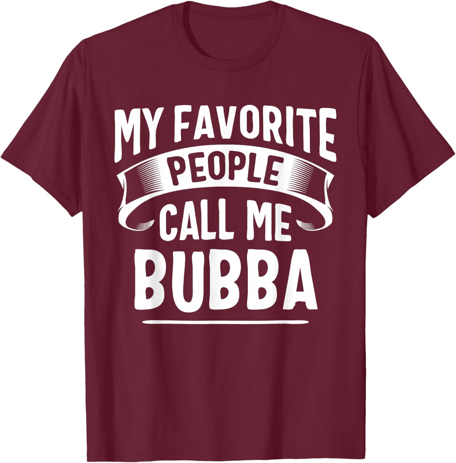 My Favorite People Call Me Bubba Fathers Day T-Shirt - T-Shirt | Maroon