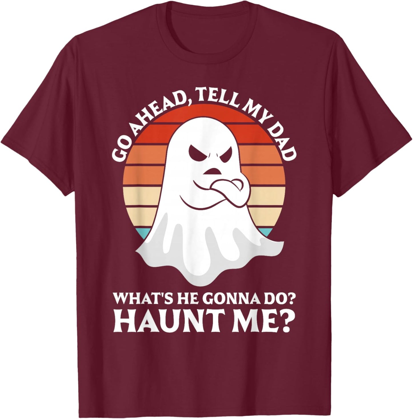 Go Ahead, Tell My Dad What's He Gonna Do? Haunt Me? T-Shirt - T-Shirt | Maroon