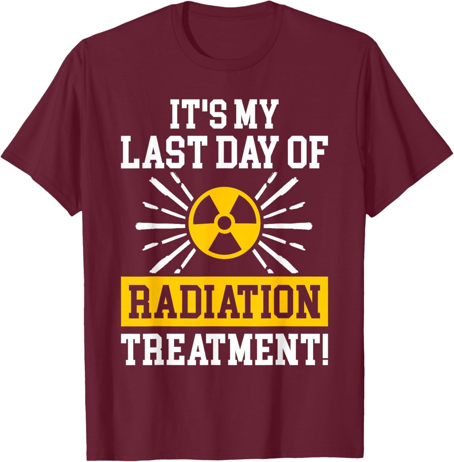 It's My Last Day Of Radiation Therapy Treatment Cancer T-Shirt - T-Shirt | Maroon