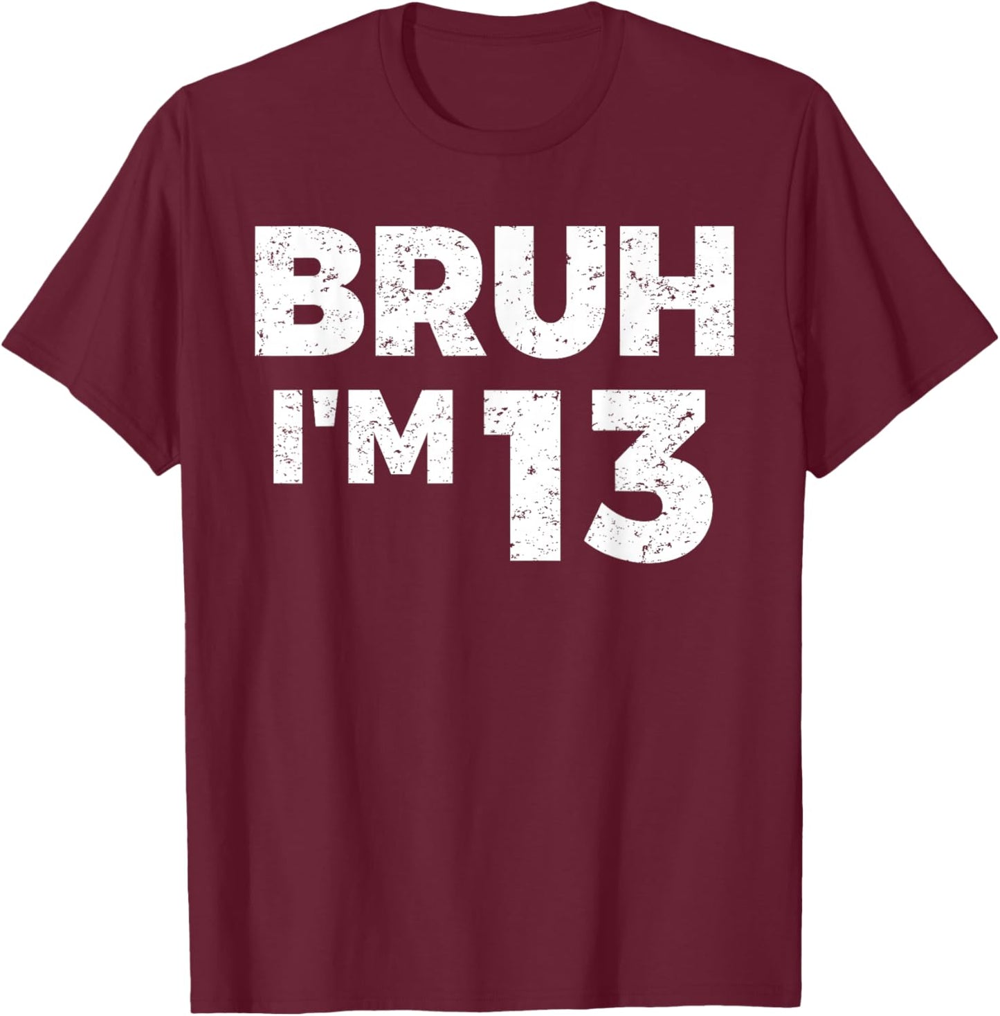 Bruh I'm 13 Bruh It's My 13th Birthday 13 Year Old Birthday T-Shirt - T-Shirt | Maroon
