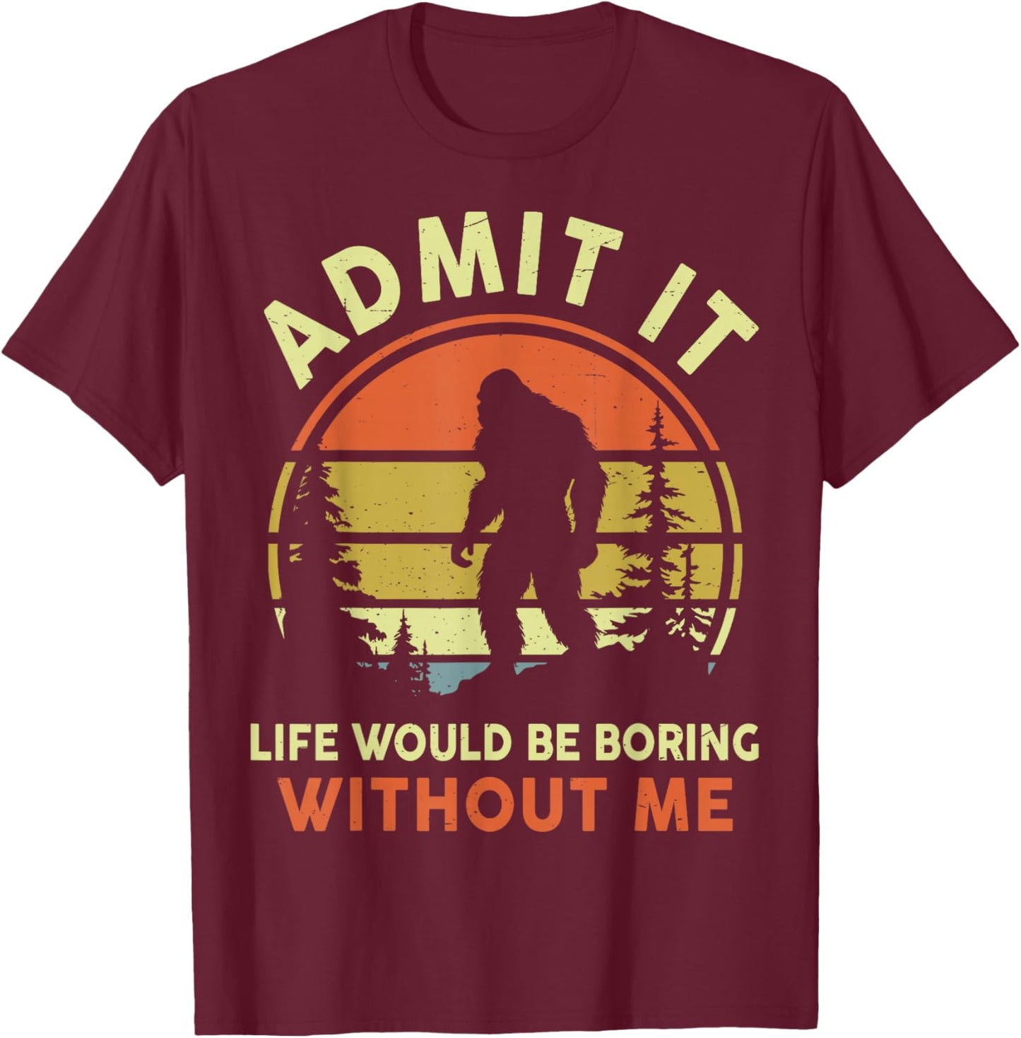 Funny Bigfoot Admit Life Boring Without Me Men Women Dad Mom T-Shirt - T-Shirt | Maroon
