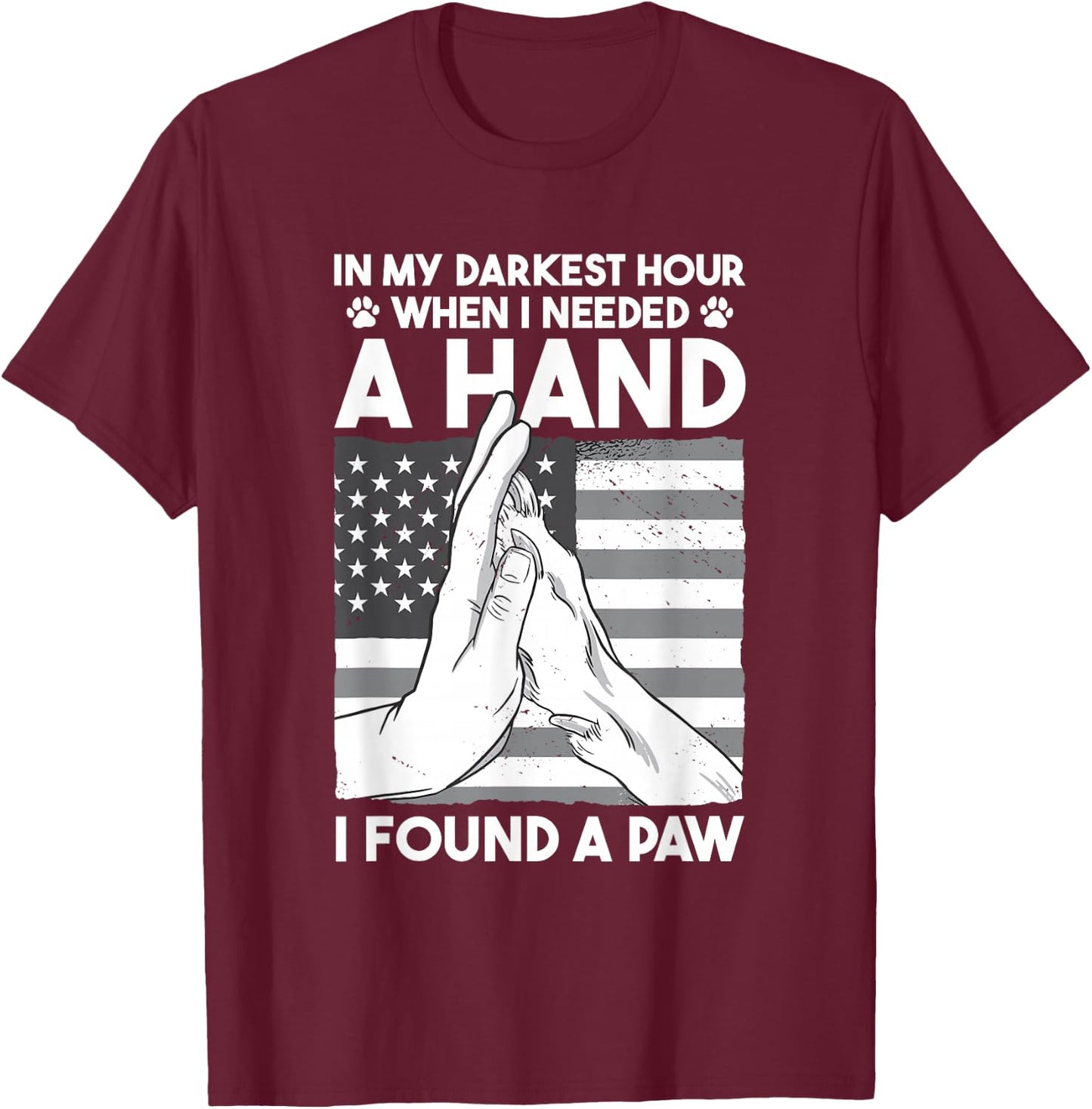 Animal Lovers Dog Owners Gifts In My Darkest Hour When I Needed a Hand I Found a Paw -Adults Black Cotton 60% Polyester 40% Short Sleeve Classic Fit Collarless Small T-Shirt - T-Shirt | Maroon