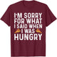 I'm Sorry for What I Said When I was Hungry Funny Saying T-Shirt - T-Shirt | Maroon