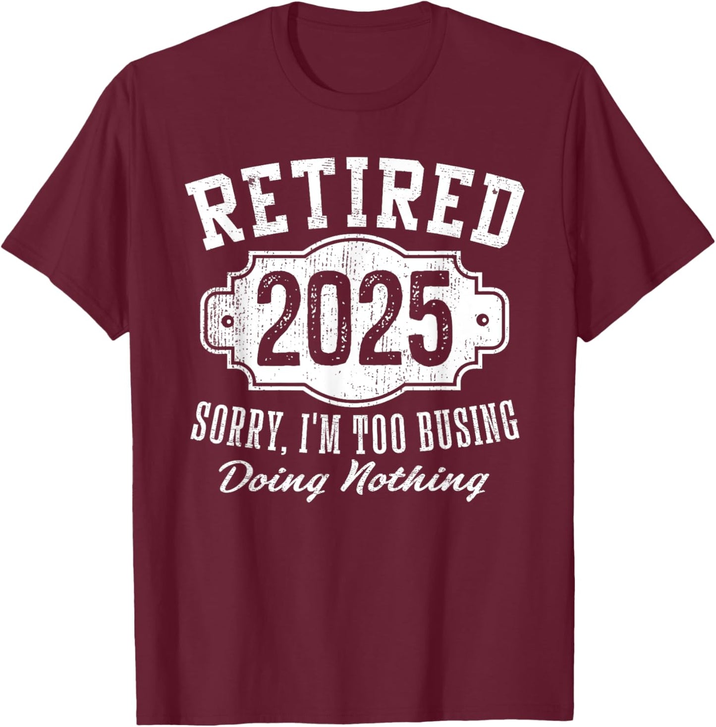 Retired 2025 Sorry I'm Too Busy Doing Nothing Retirement T-Shirt - T-Shirt | Maroon
