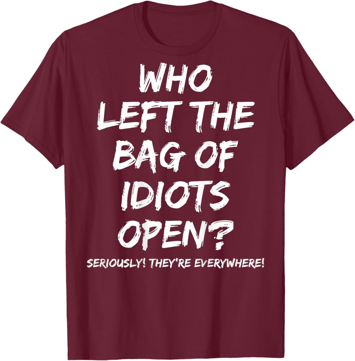Who Left The Bag Of Idiots Open (on back) T-Shirt - T-Shirt | Maroon