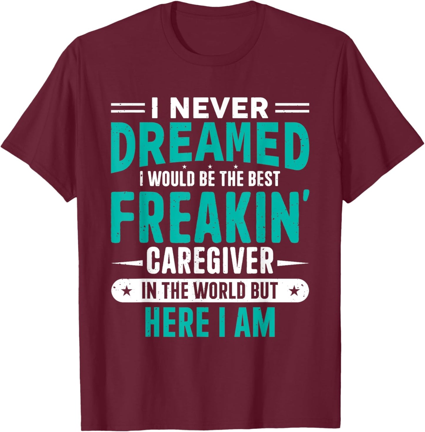 I Never Dreamed I Would Be The Best Freakin' Caregiver T-Shirt - T-Shirt | Maroon