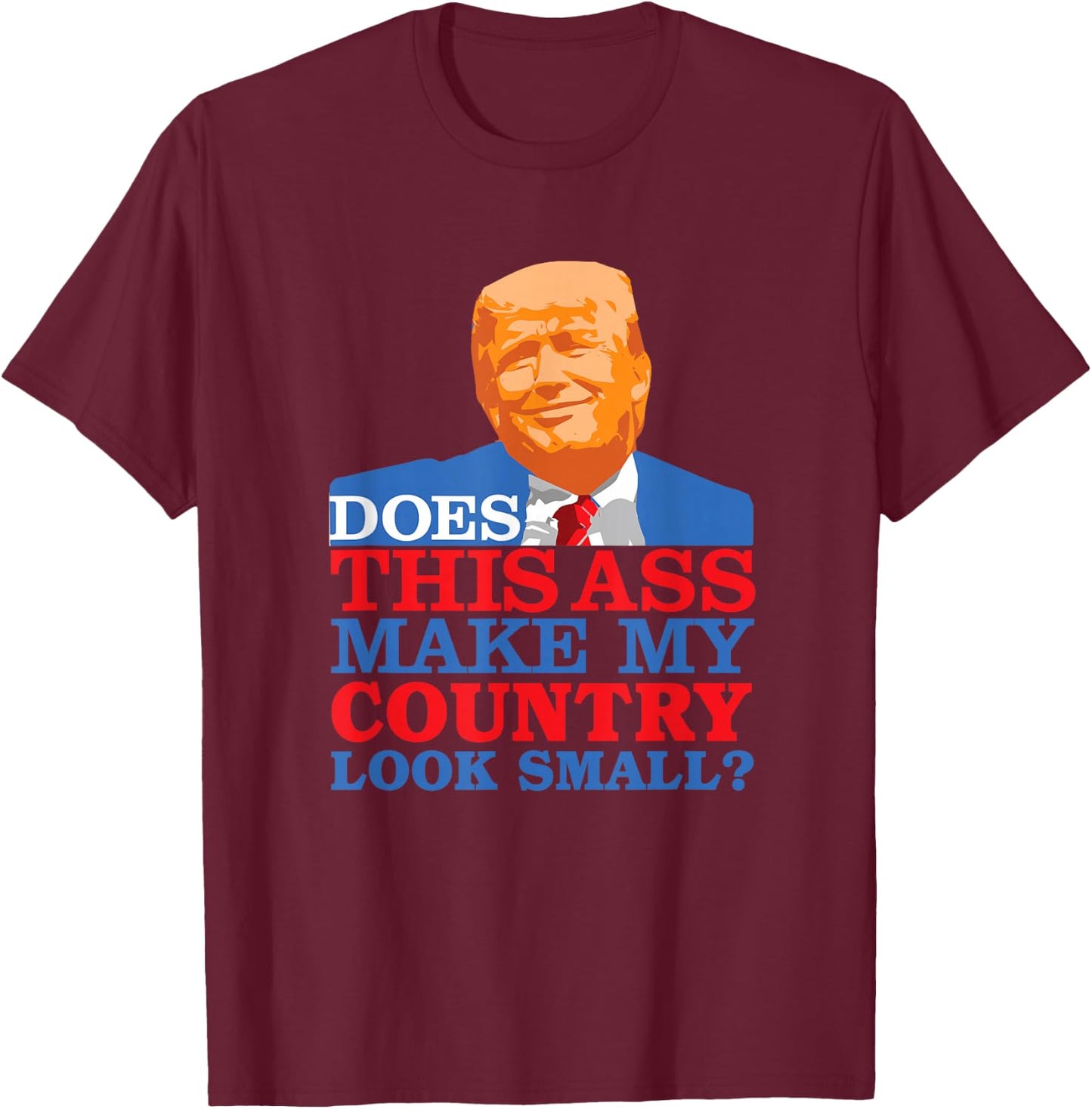 Funny Does this Ass Make My Country Look Small? Anti-Trump T-Shirt - T-Shirt | Maroon