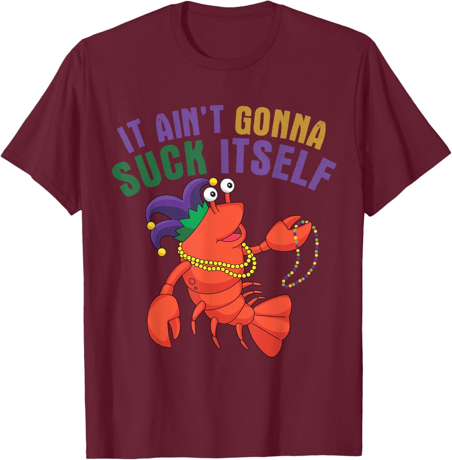 It Aint Gonna Suck Itself Crawfish Mardi Gras Funny T-Shirt - T-Shirt | Maroon