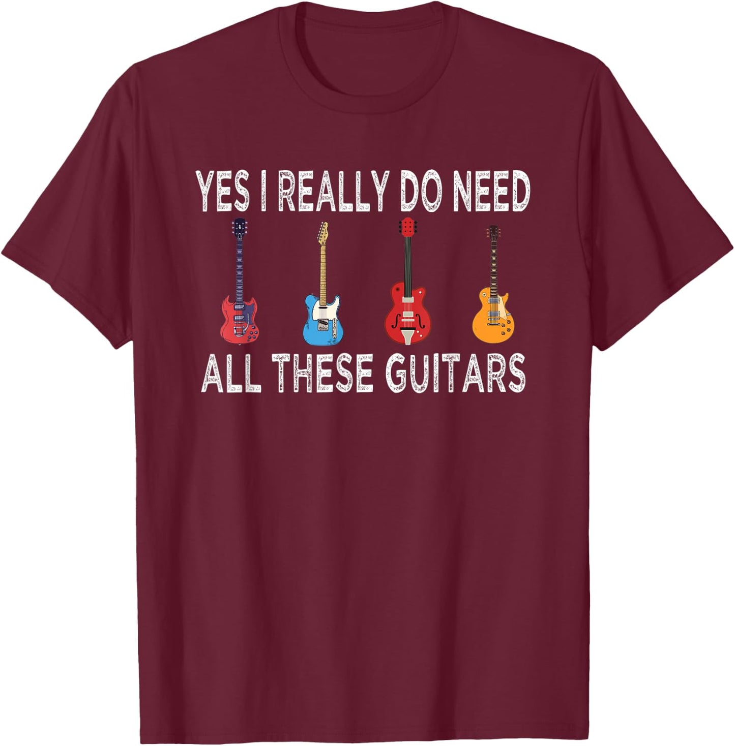 Guitar Musician, Yes I Really Do Need These Guitars T-Shirt - T-Shirt | Maroon