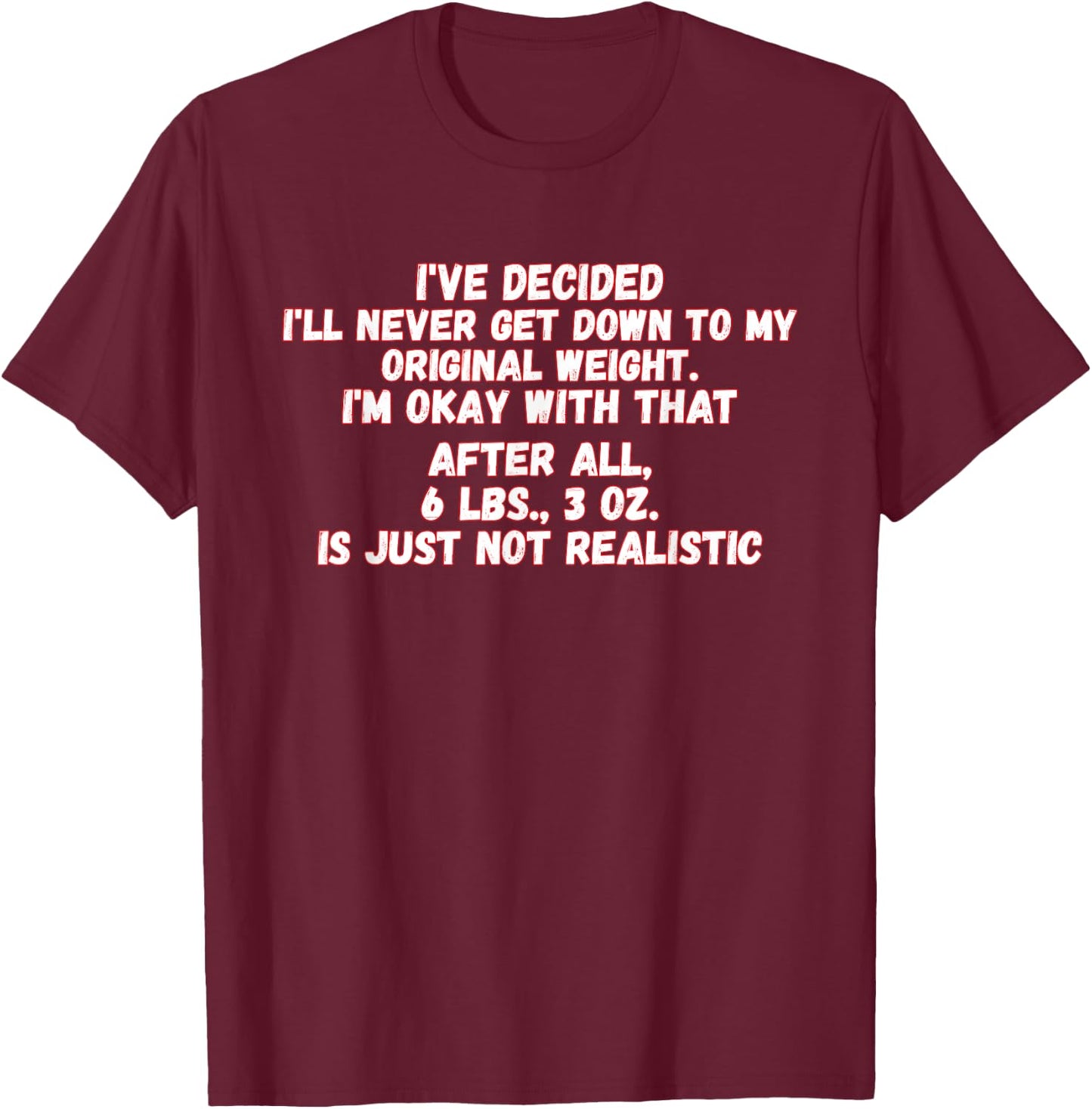 I've Decided I'll Never Get Down To My Original Weight T-Shirt - T-Shirt | Maroon