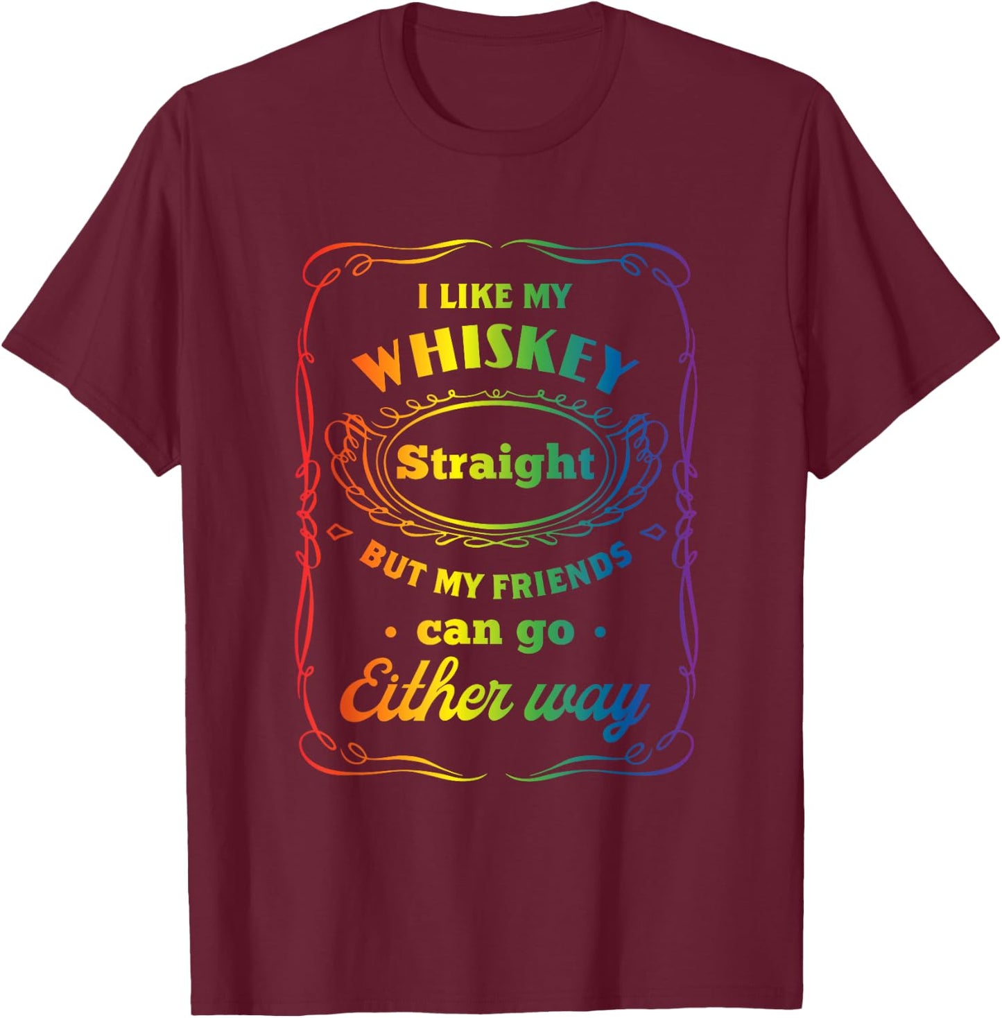 I Like My Whiskey Straight But My Friends Can Go Either Way T-Shirt - T-Shirt | Maroon