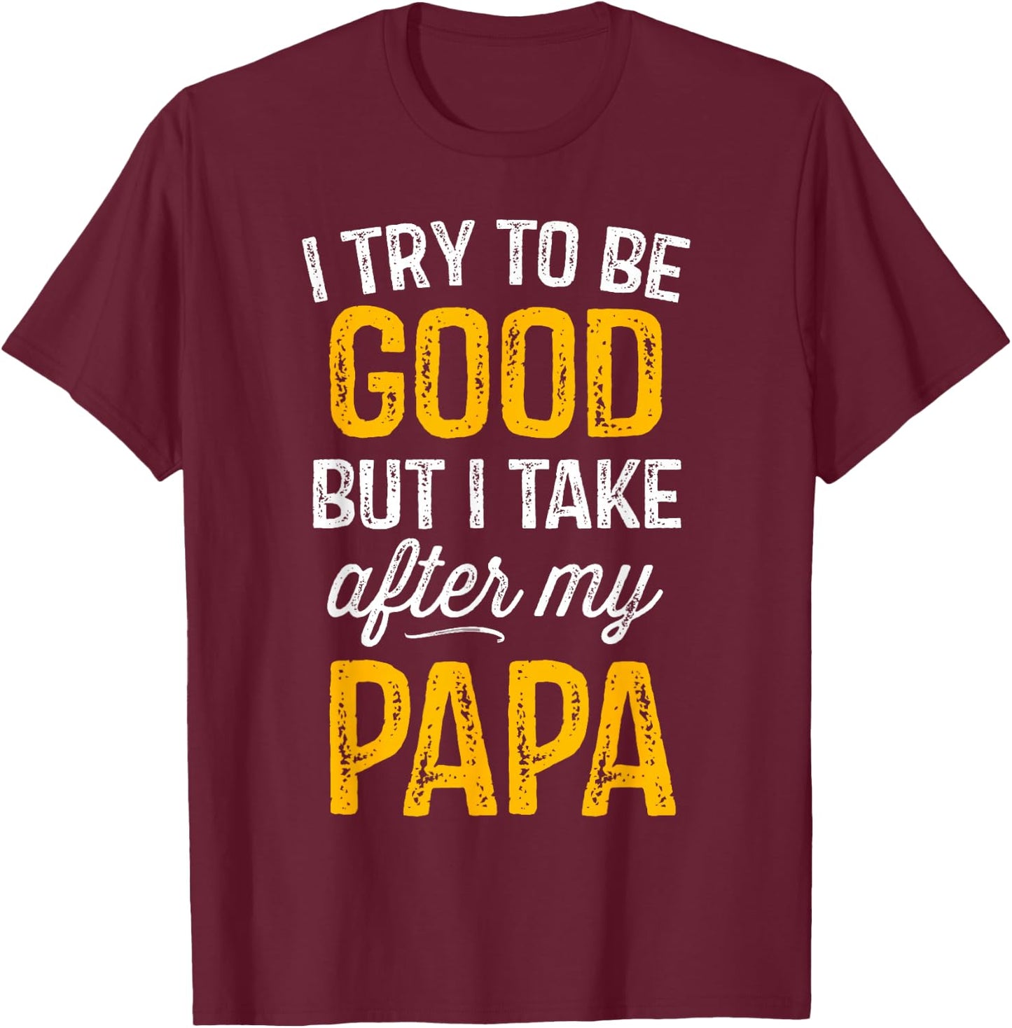 I Try To Be Good But I Take After My Papa Shirt Kids Gift T-Shirt - T-Shirt | Maroon