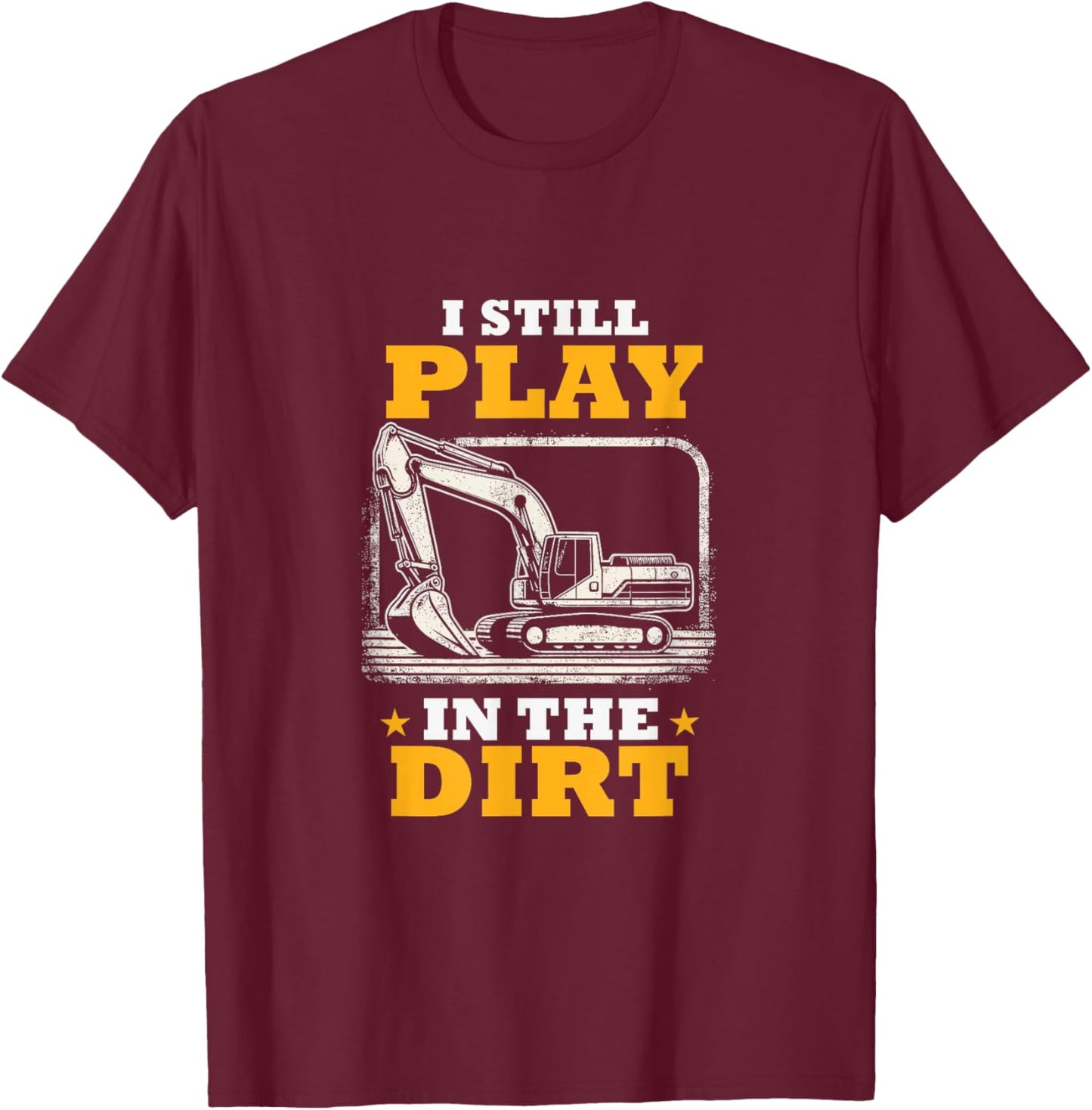I Still Play In The Dirt Heavy Equipment Operator Excavator T-Shirt - T-Shirt | Maroon