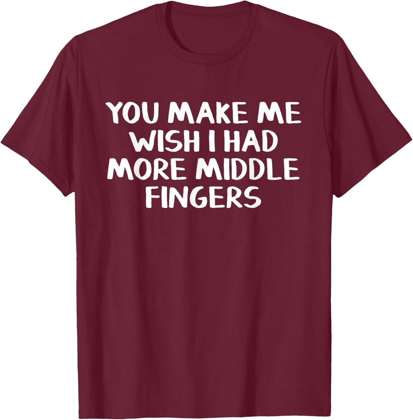 You make me wish I had more middle fingers T-Shirt - T-Shirt | Maroon
