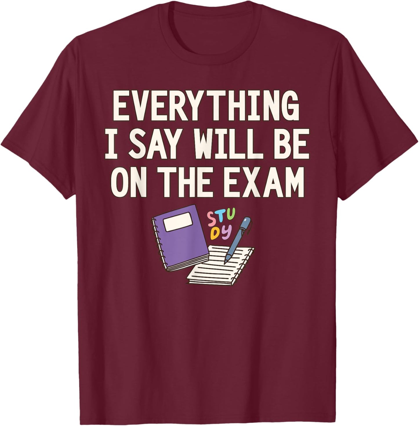 Everything I Say Will Be On The Exam Funny College Professor T-Shirt - T-Shirt | Maroon