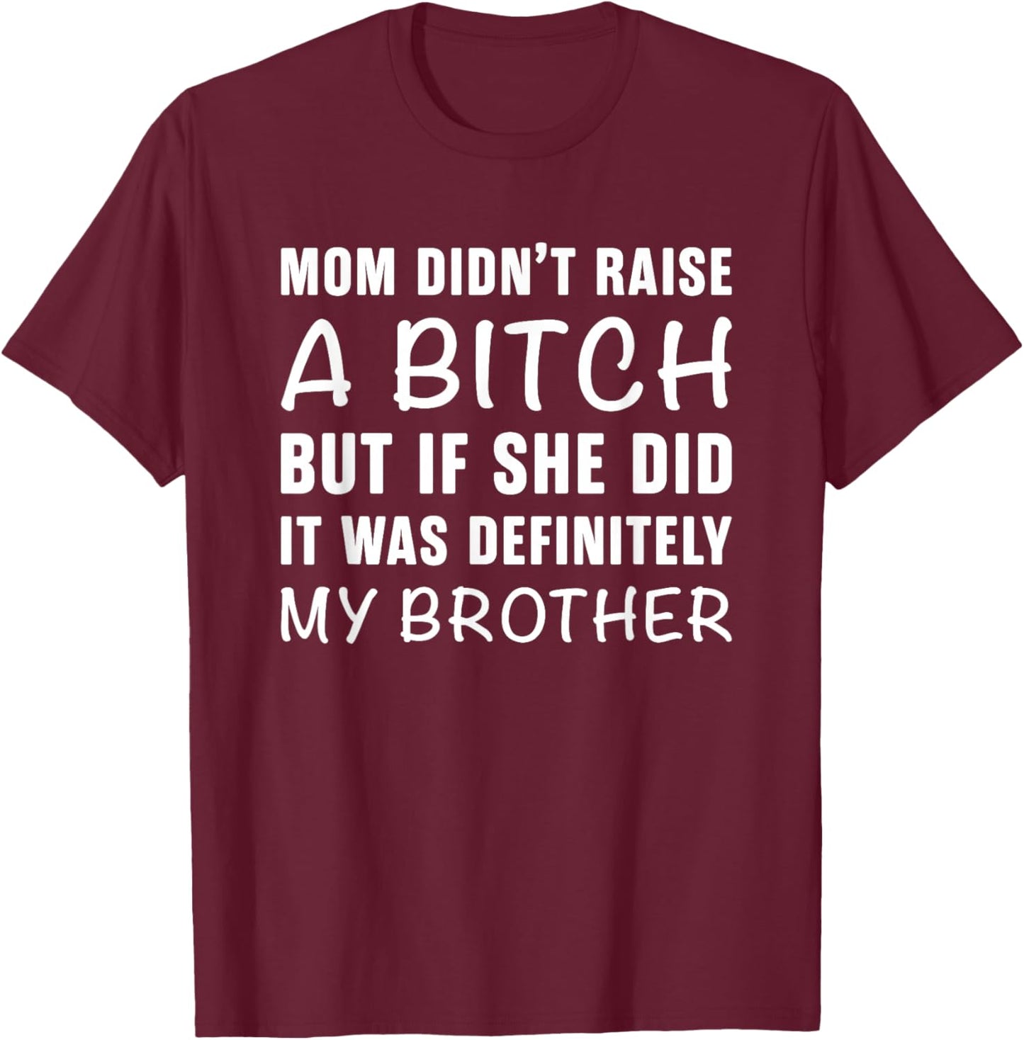 Mom Didn't Raise A Bitch But If She Did It Was My Brother T-Shirt - T-Shirt | Maroon