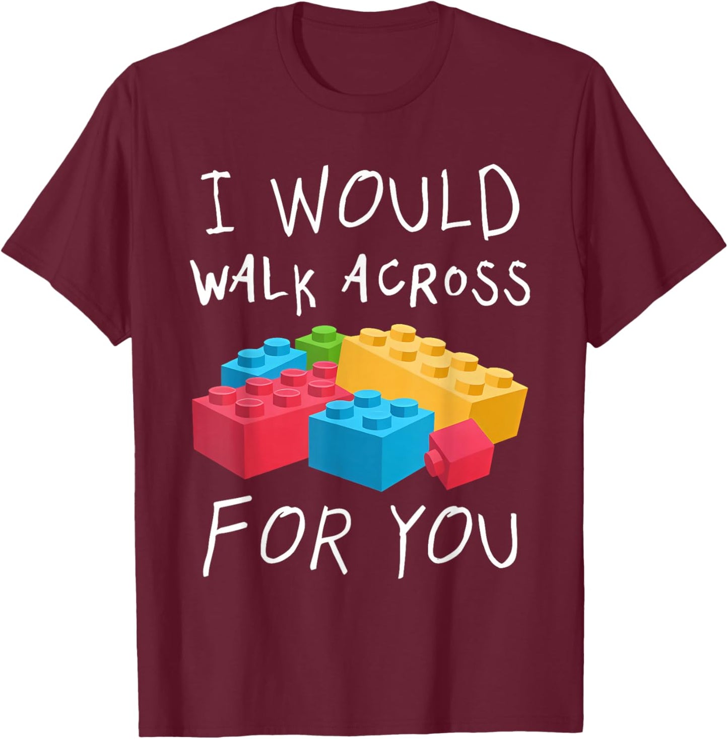 I Would Walk Across Toy Bricks For You Funny Gift Bricks T-Shirt - T-Shirt | Maroon