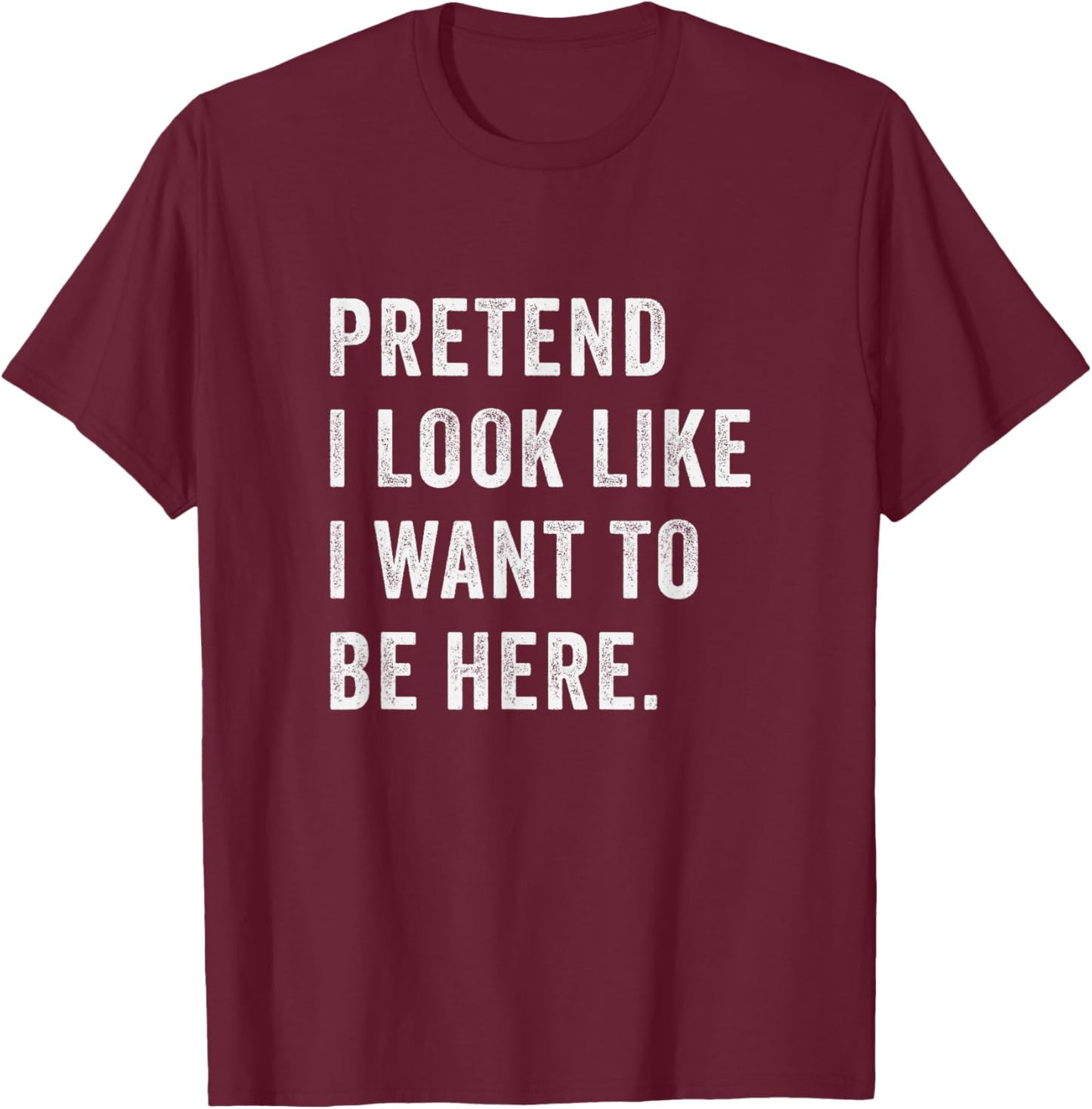 Pretend i look like i want to be here - Funny introvert T-Shirt - T-Shirt | Maroon