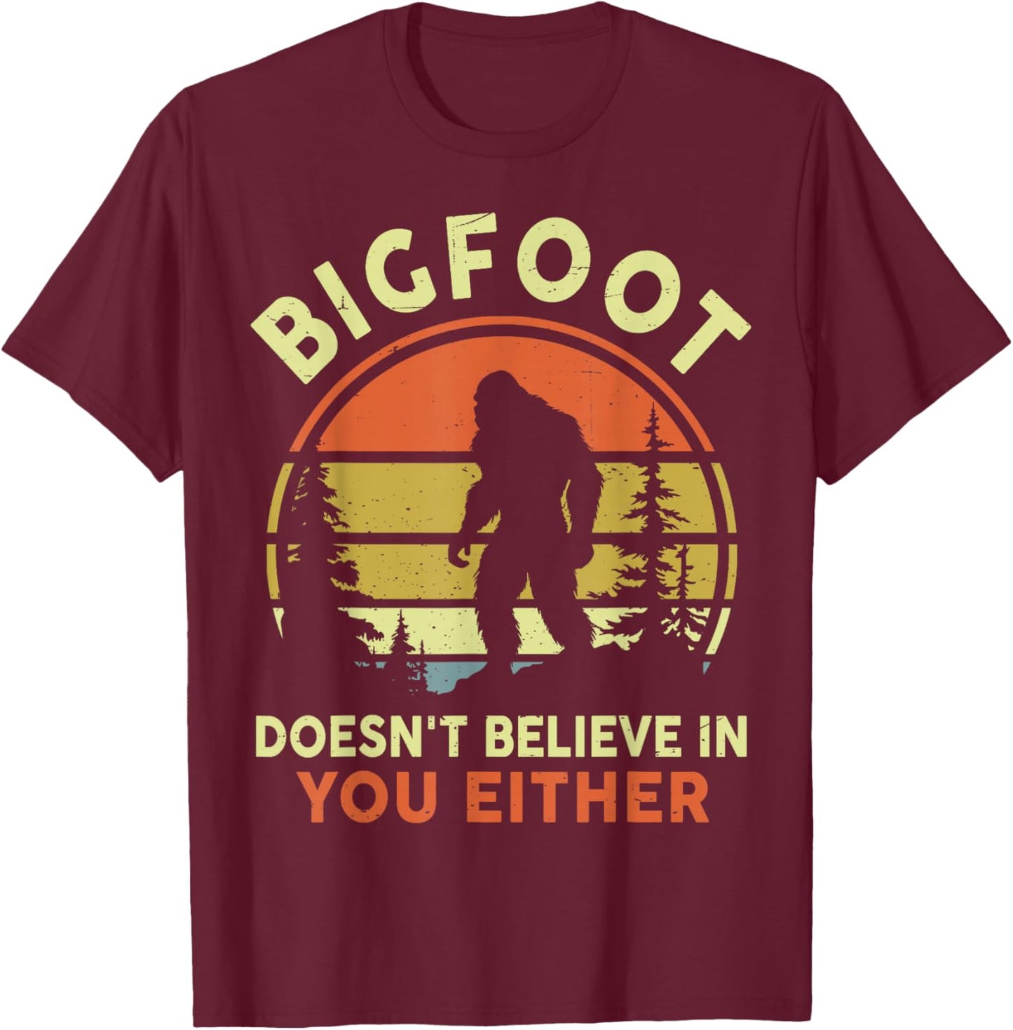 Sasquatch Bigfoot Doesnt Believe in You Either Funny Bigfoot T-Shirt - T-Shirt | Maroon