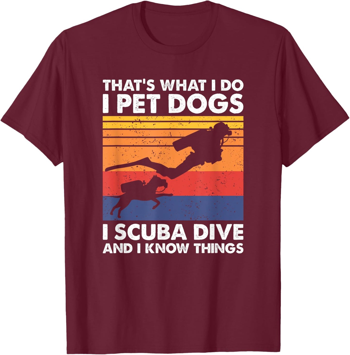 That's What I Do I Pet Dogs I Scuba Dive & I Know Things T-Shirt - T-Shirt | Maroon