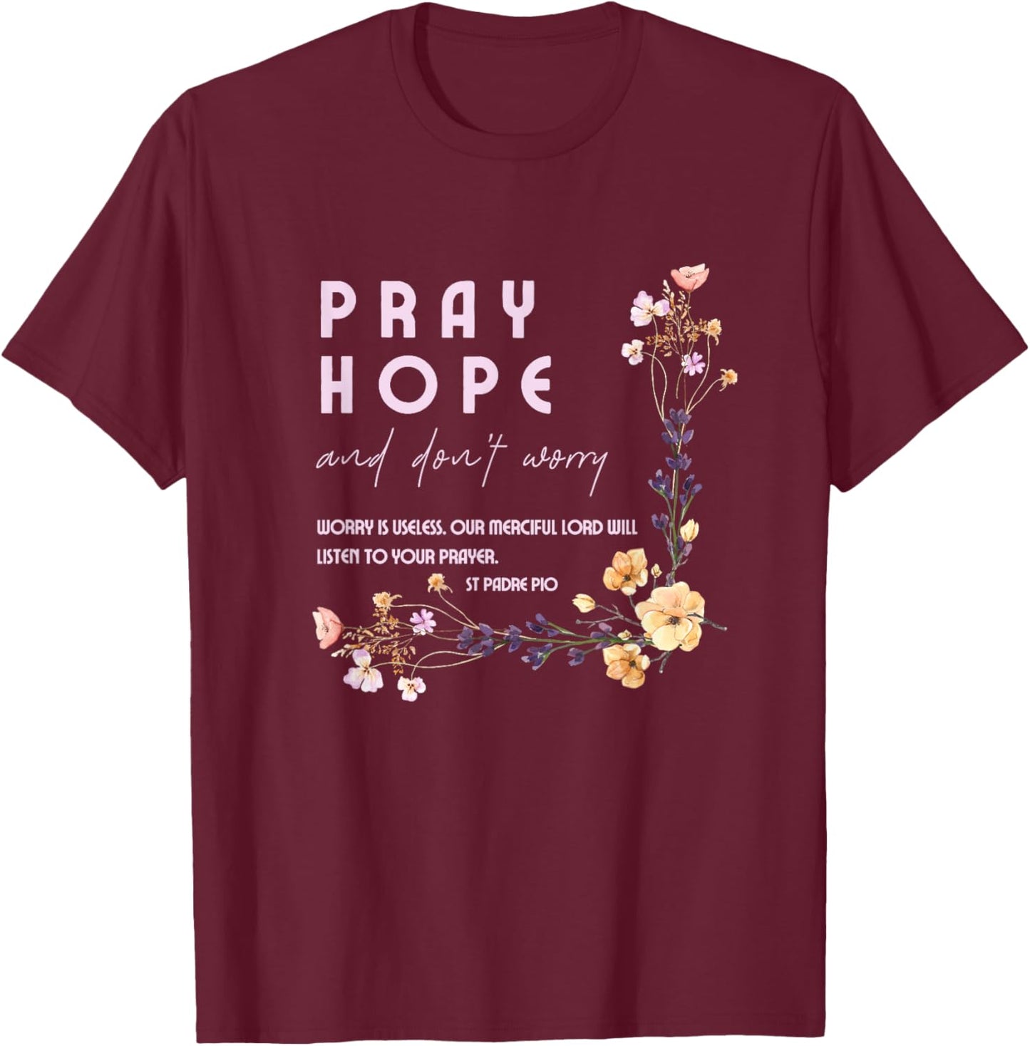 Pray Hope and Don't Worry Saint Padre Pio Catholic Faith T-Shirt - T-Shirt | Maroon