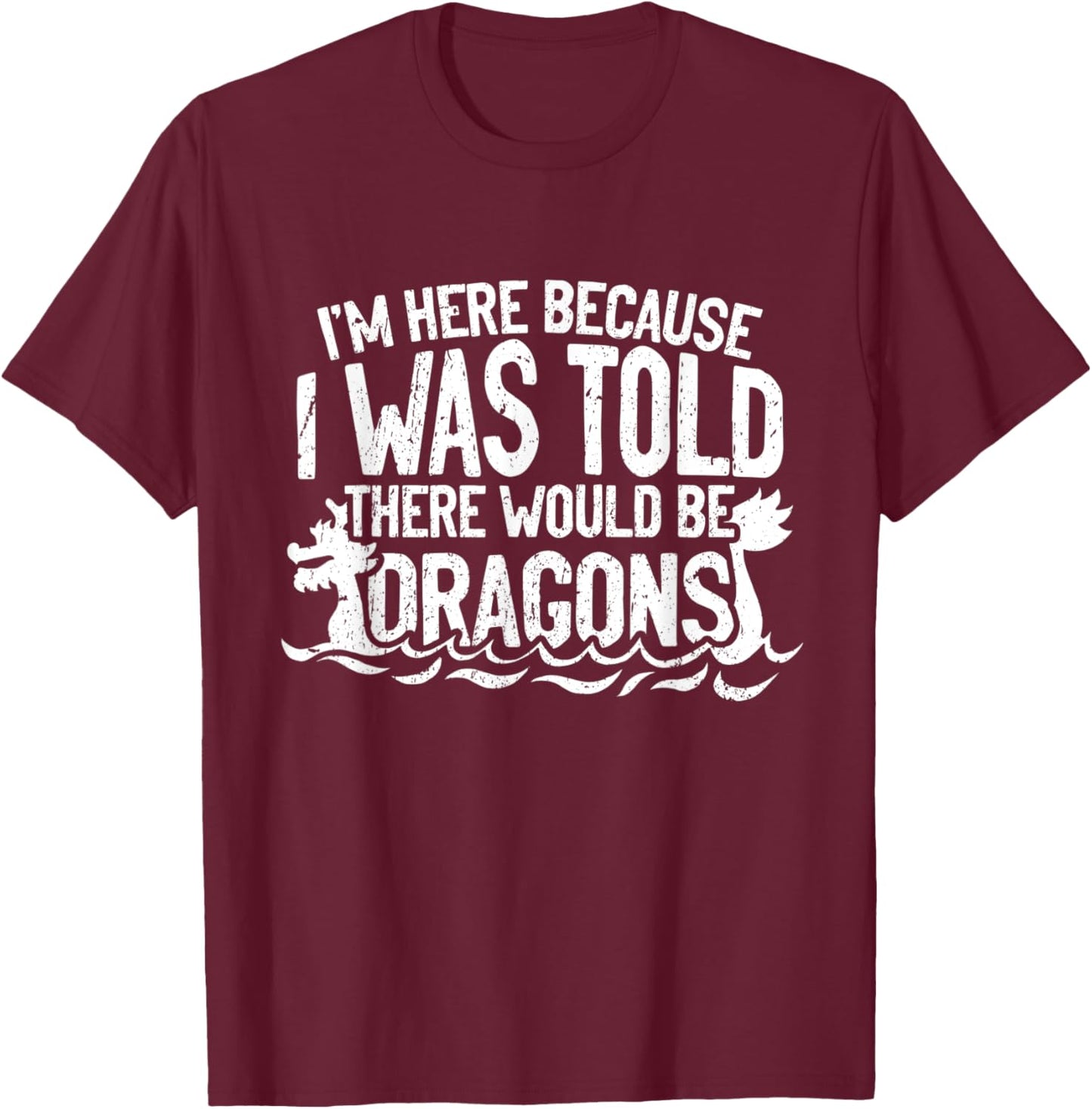 I'm Here Because I Was Told There Would Be Dragons T-Shirt - T-Shirt | Maroon