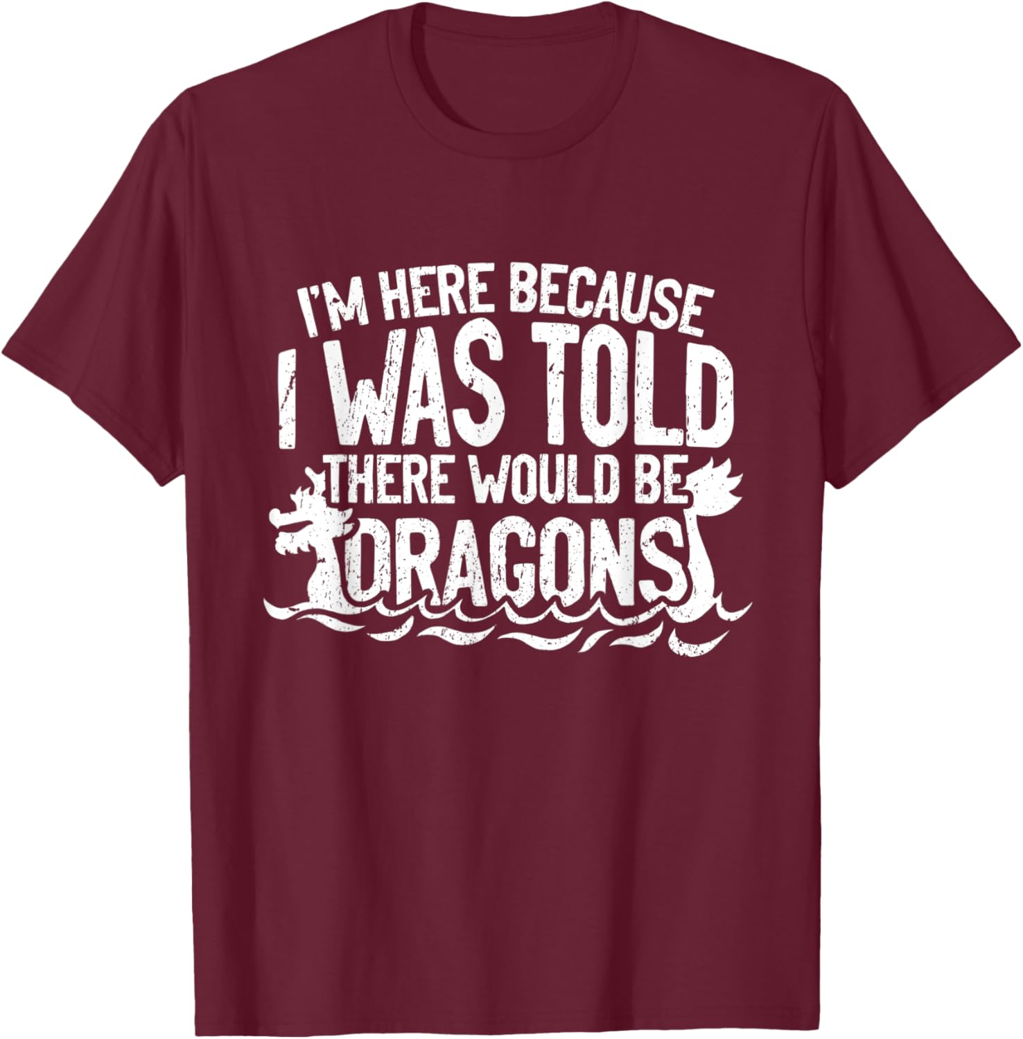 I'm Here Because I Was Told There Would Be Dragons T-Shirt - T-Shirt | Maroon