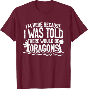 I'm Here Because I Was Told There Would Be Dragons T-Shirt - T-Shirt | Maroon