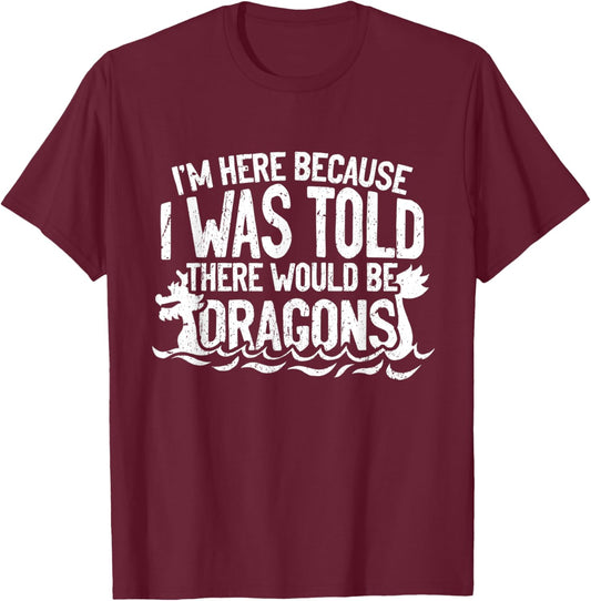 I'm Here Because I Was Told There Would Be Dragons T-Shirt - T-Shirt | Maroon