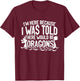 I'm Here Because I Was Told There Would Be Dragons T-Shirt - T-Shirt | Maroon