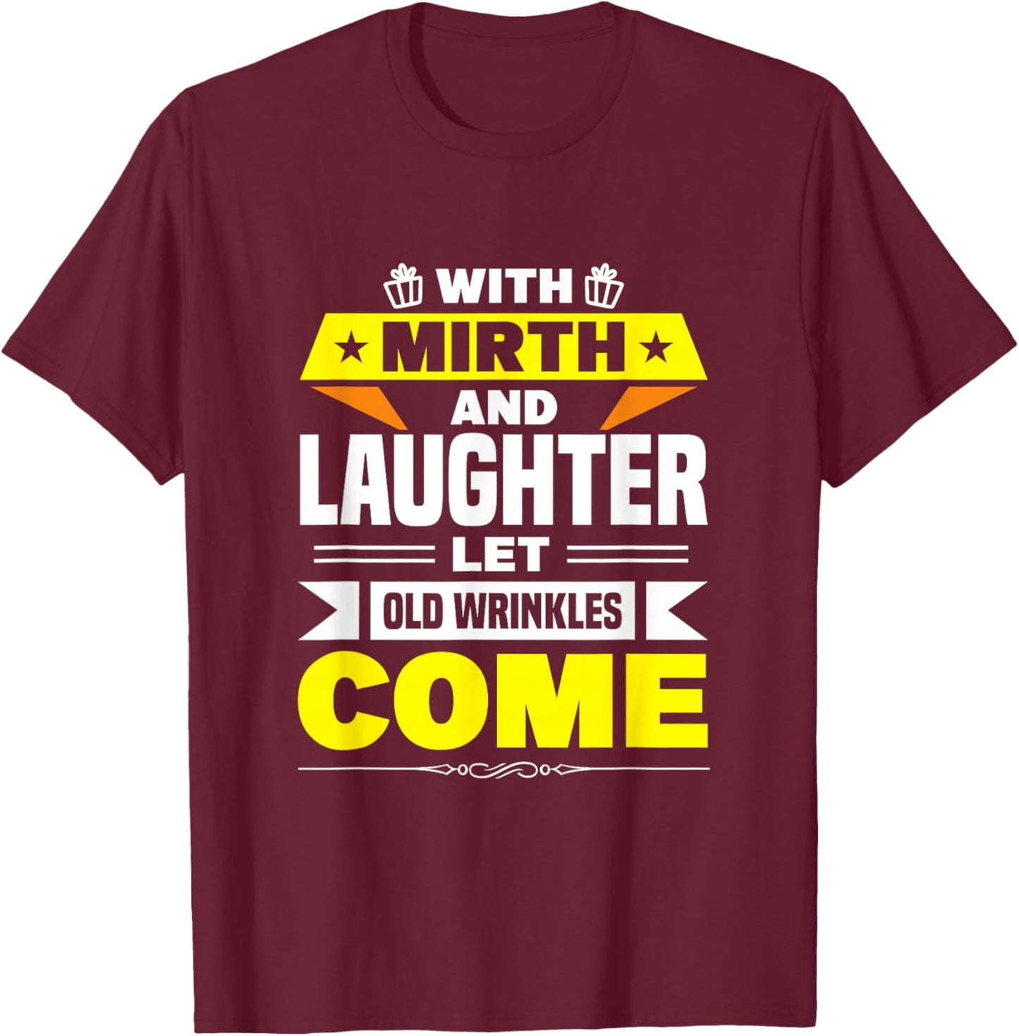 With Mirth And Laughter Let Old Wrinkles Come T-Shirt - T-Shirt | Maroon