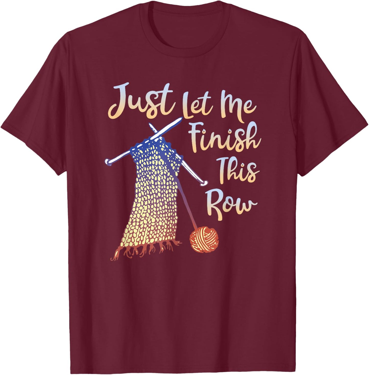 Just Let Me Finish This Row Knitting Quote T-Shirt - T-Shirt | Maroon