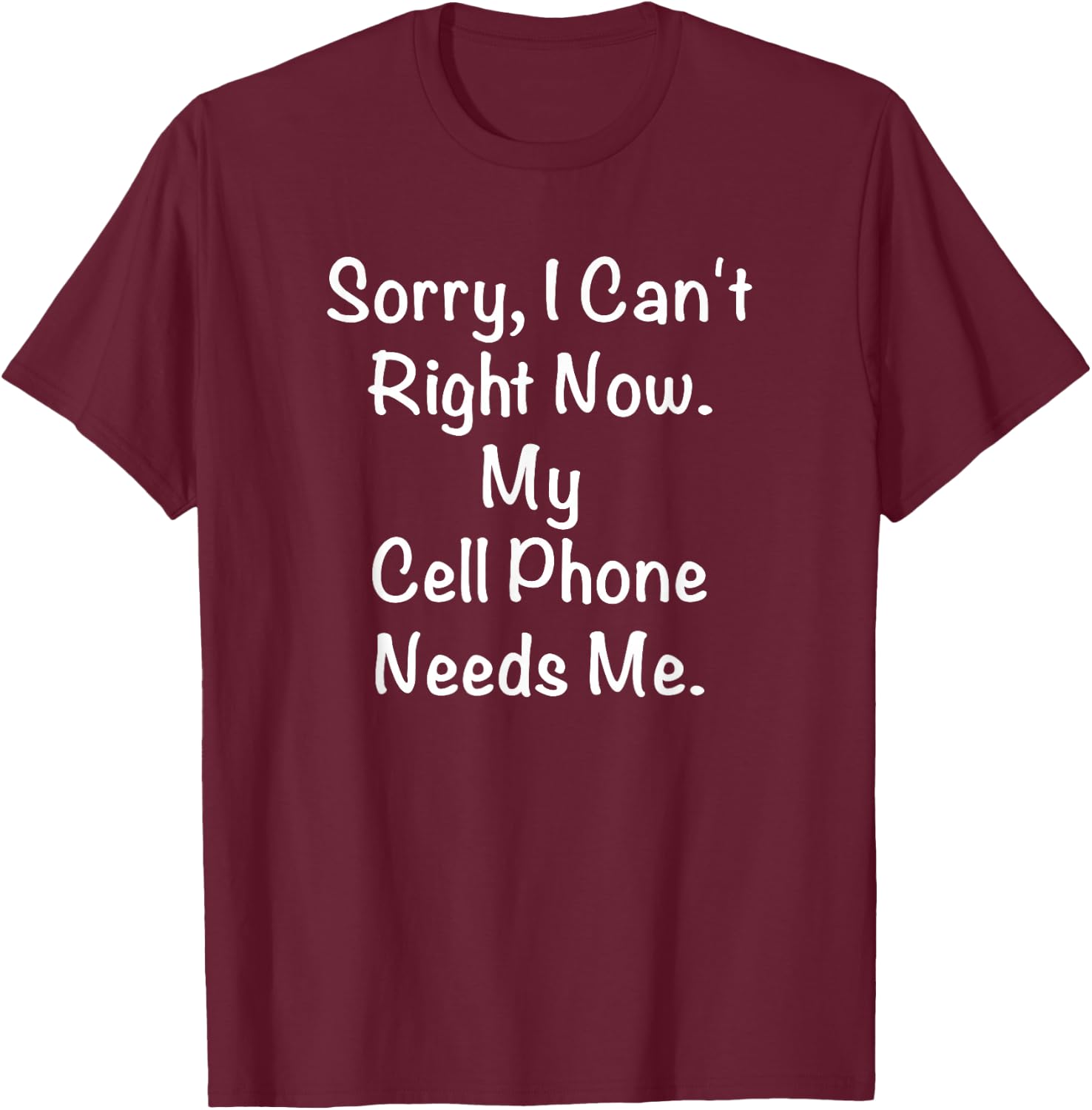 Sorry, I Can't Right Now. My Cell Phone Needs Me. T-Shirt - T-Shirt | Maroon