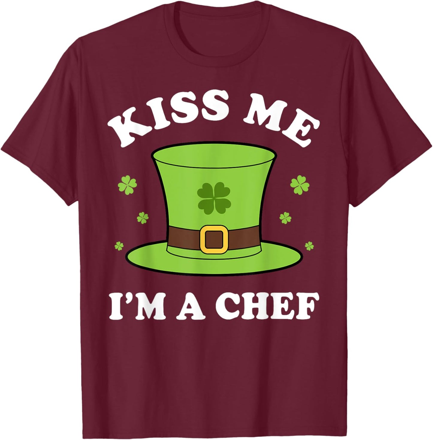 Kiss Me I'm A Chef St Patricks Day Funny T-Shirt - T-Shirt | Maroon