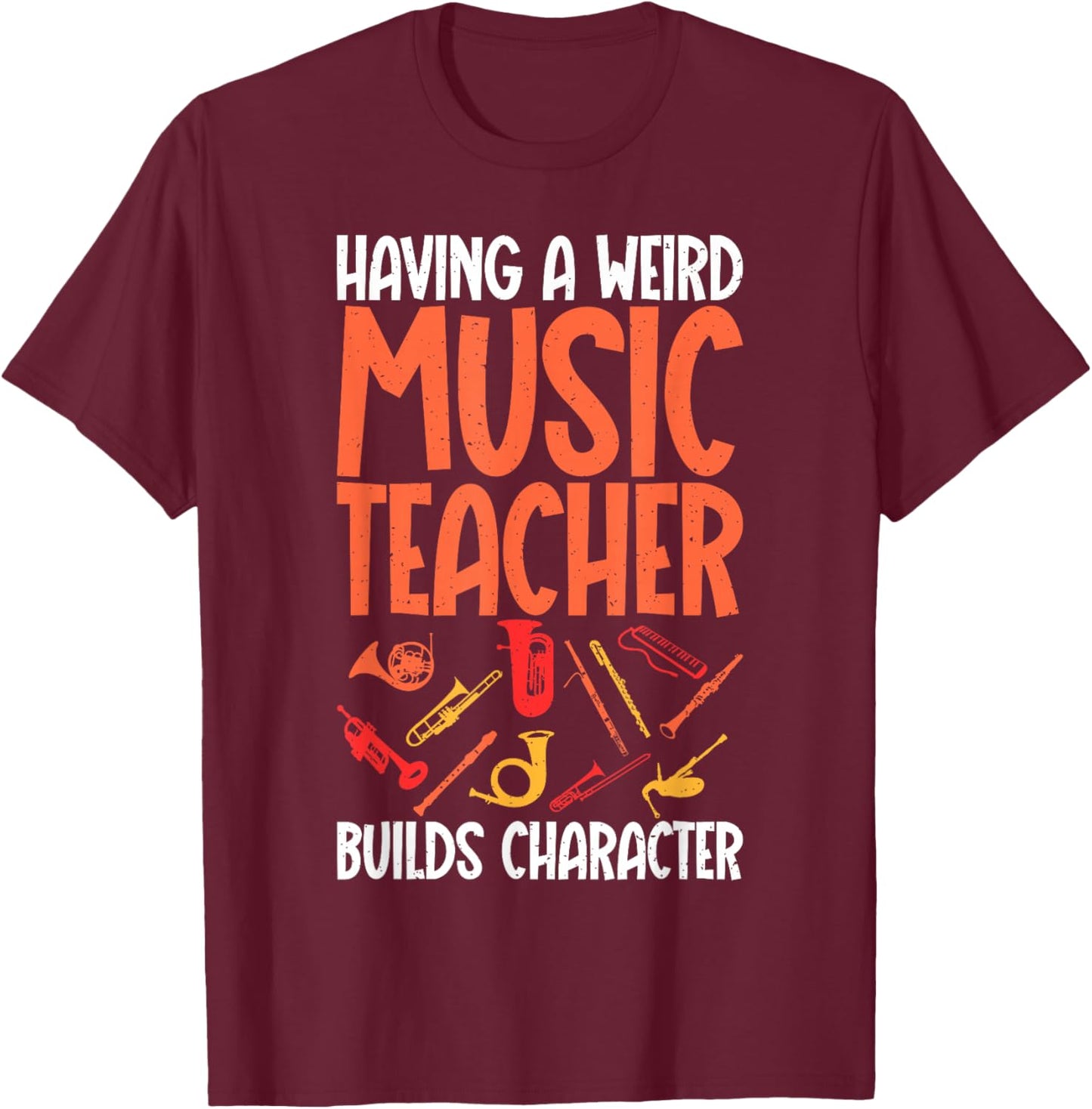 Having a weird Music Teacher builds Character Music Teacher T-Shirt - T-Shirt | Maroon