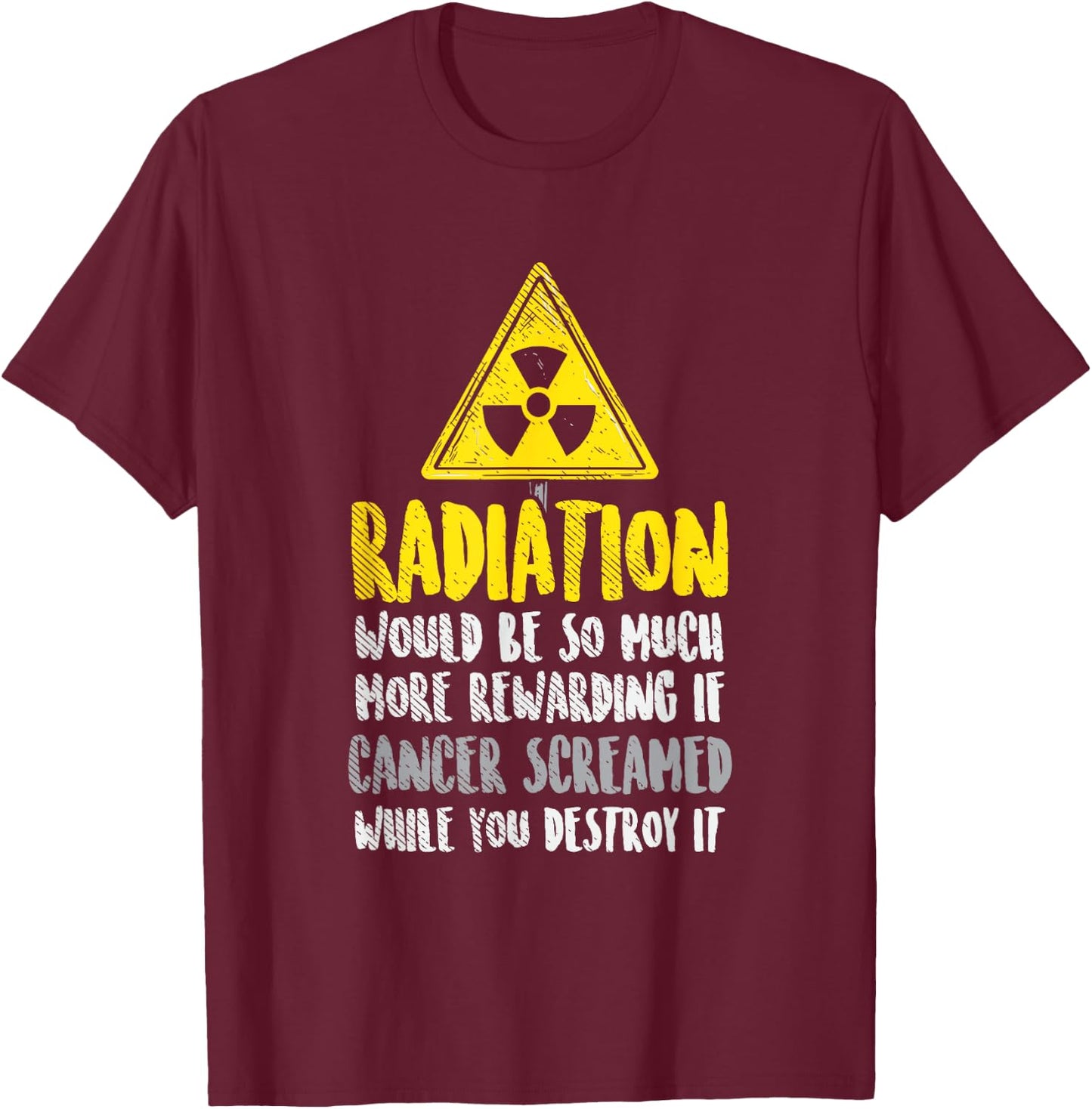 Radiation Would Be So Much More Rewarding If Cancer Screamed T-Shirt - T-Shirt | Maroon