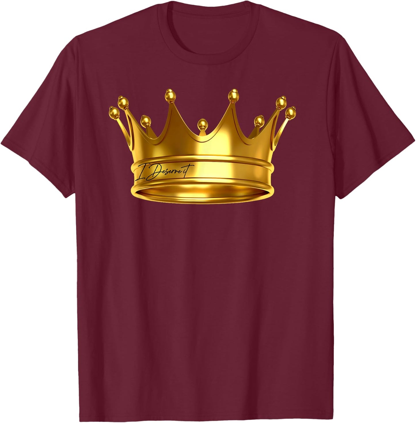 I Deserve It , New King Crown Royalty Prince Birthday Gift T-Shirt - T-Shirt | Maroon