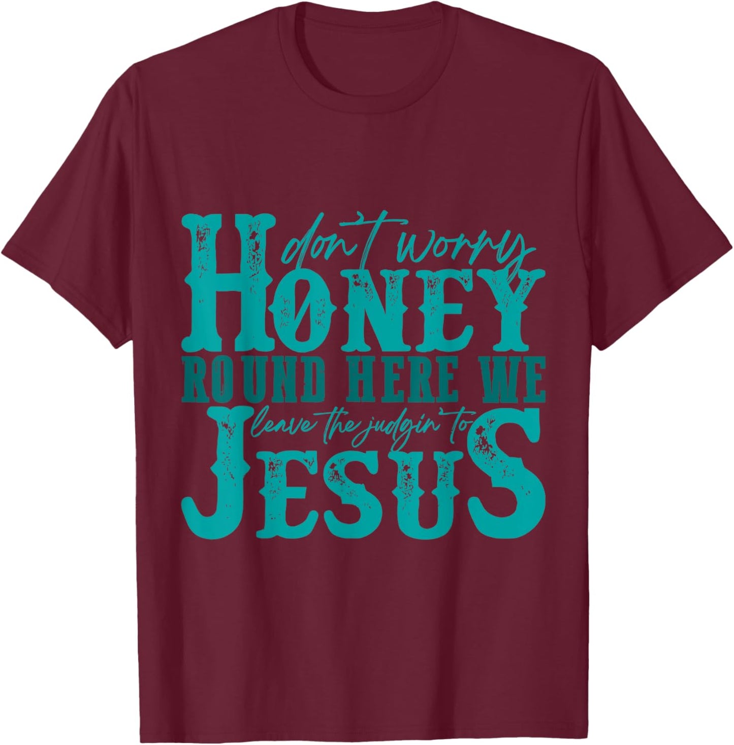 Don't Worry Honey Round Here We Leave the Judgin' to Jesus T-Shirt - T-Shirt | Maroon