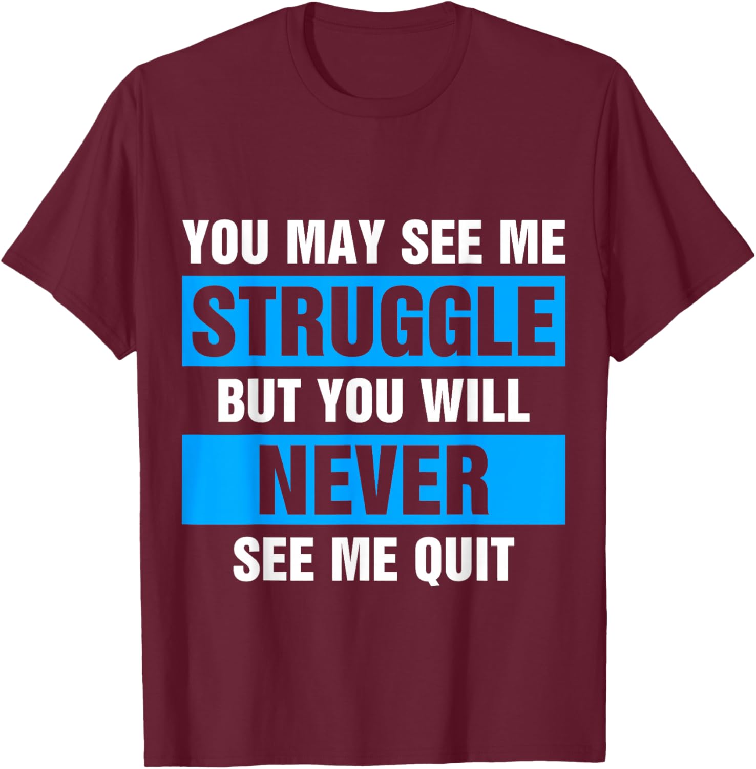 You May See Me Struggle But You Will Never See Me Quit T-Shirt - T-Shirt | Maroon