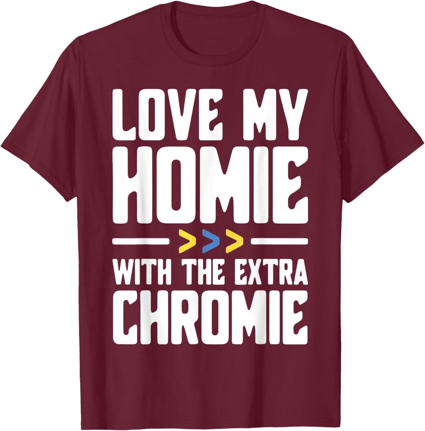 I Love My Homie with The Extra Chromie T-Shirt - T-Shirt | Maroon