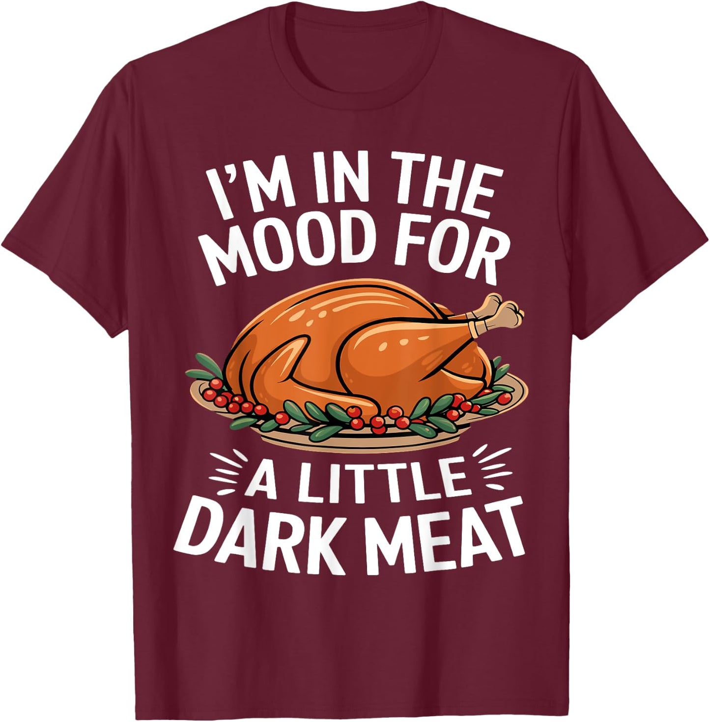 Thanksgiving I'm In The Mood For Dark Meat Dirty Adult Humor T-Shirt - T-Shirt | Maroon
