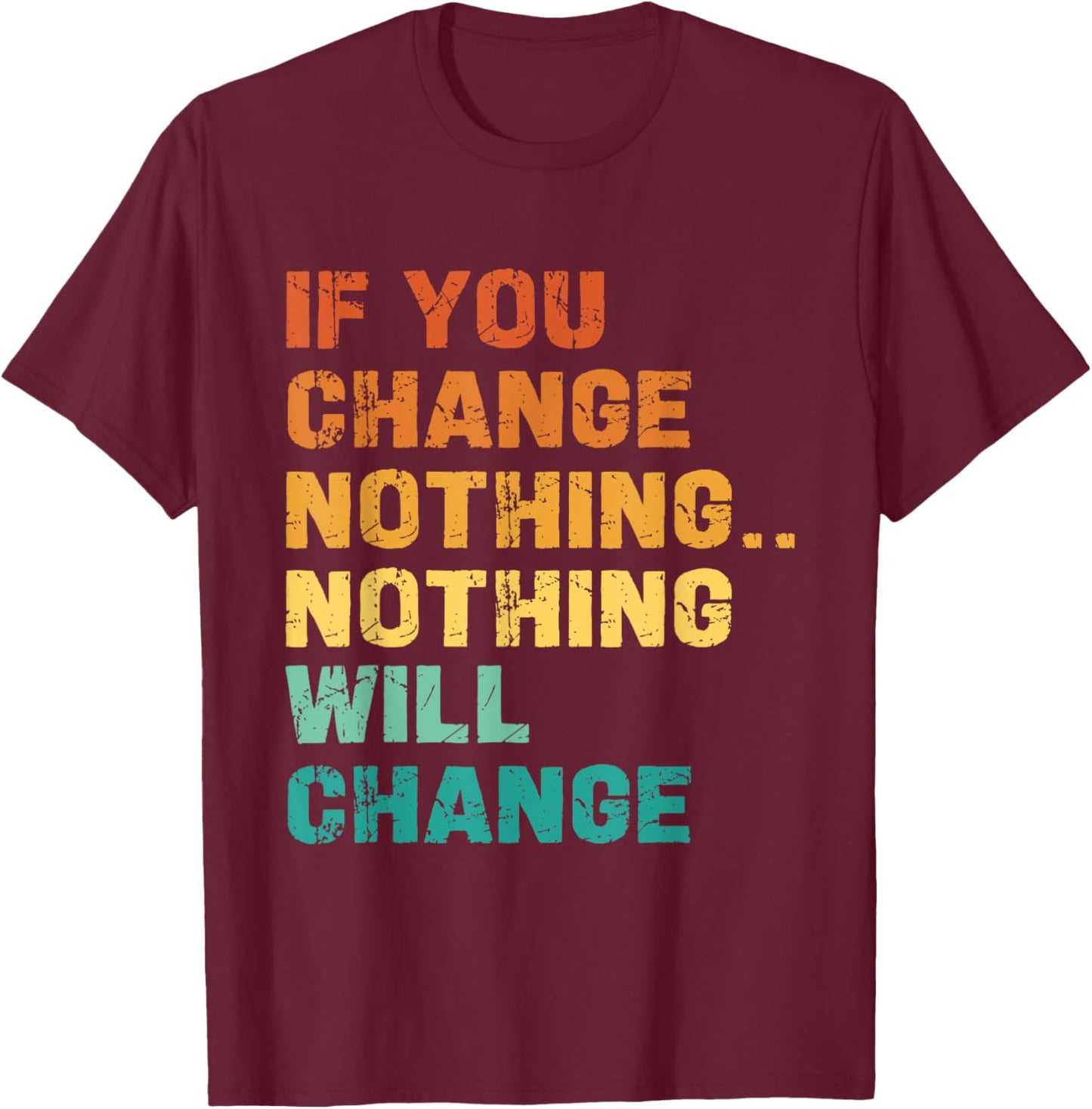 If You Change Nothing Nothing Will Change T-Shirt - T-Shirt | Maroon