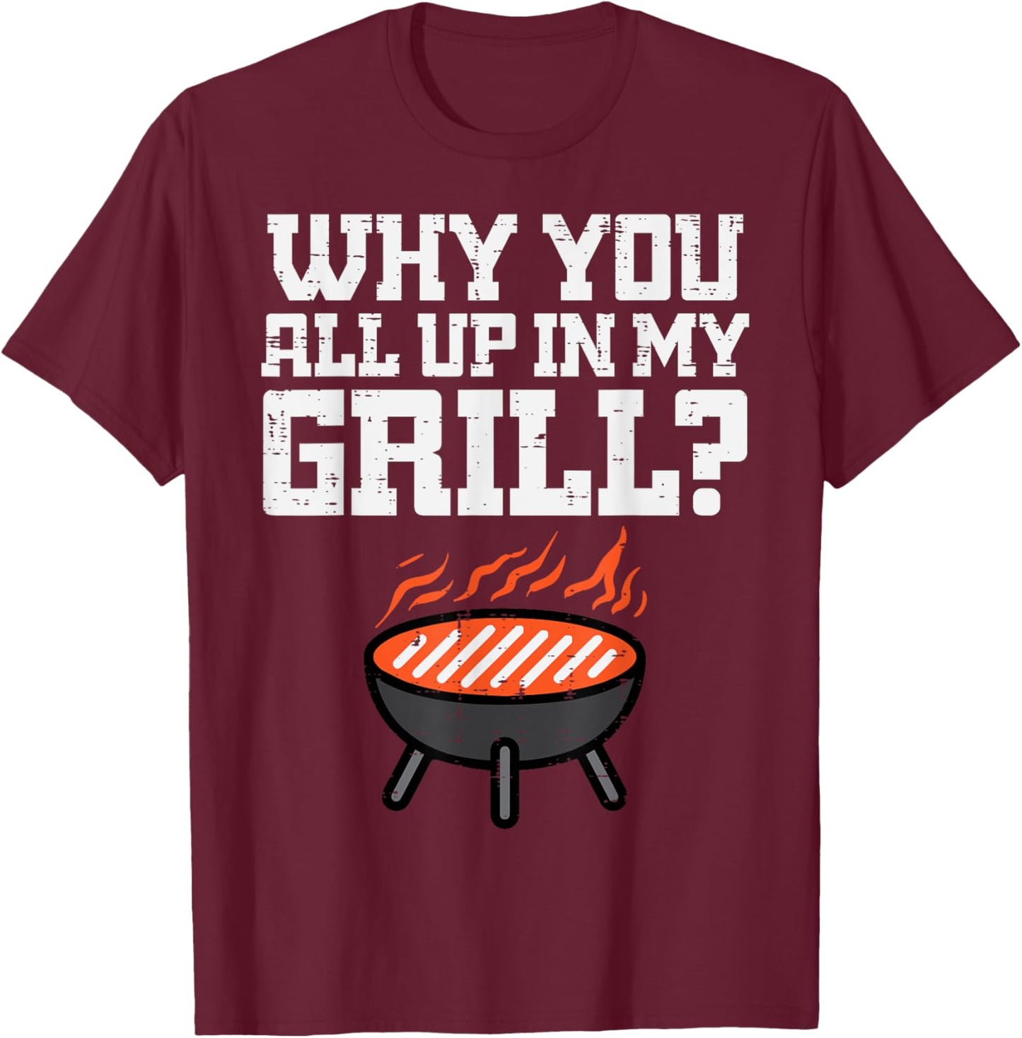 Why You All Up In My Grill Funny Bbq Barbecue Dad Men Women T-Shirt - T-Shirt | Maroon