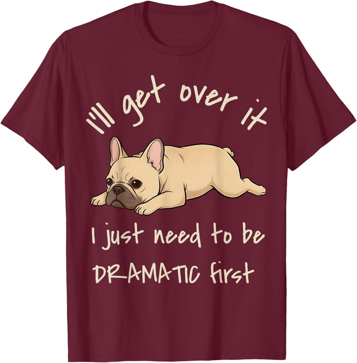 I'll Get Over It I Just Need to Be Dramatic First Frenchie T-Shirt - T-Shirt | Maroon