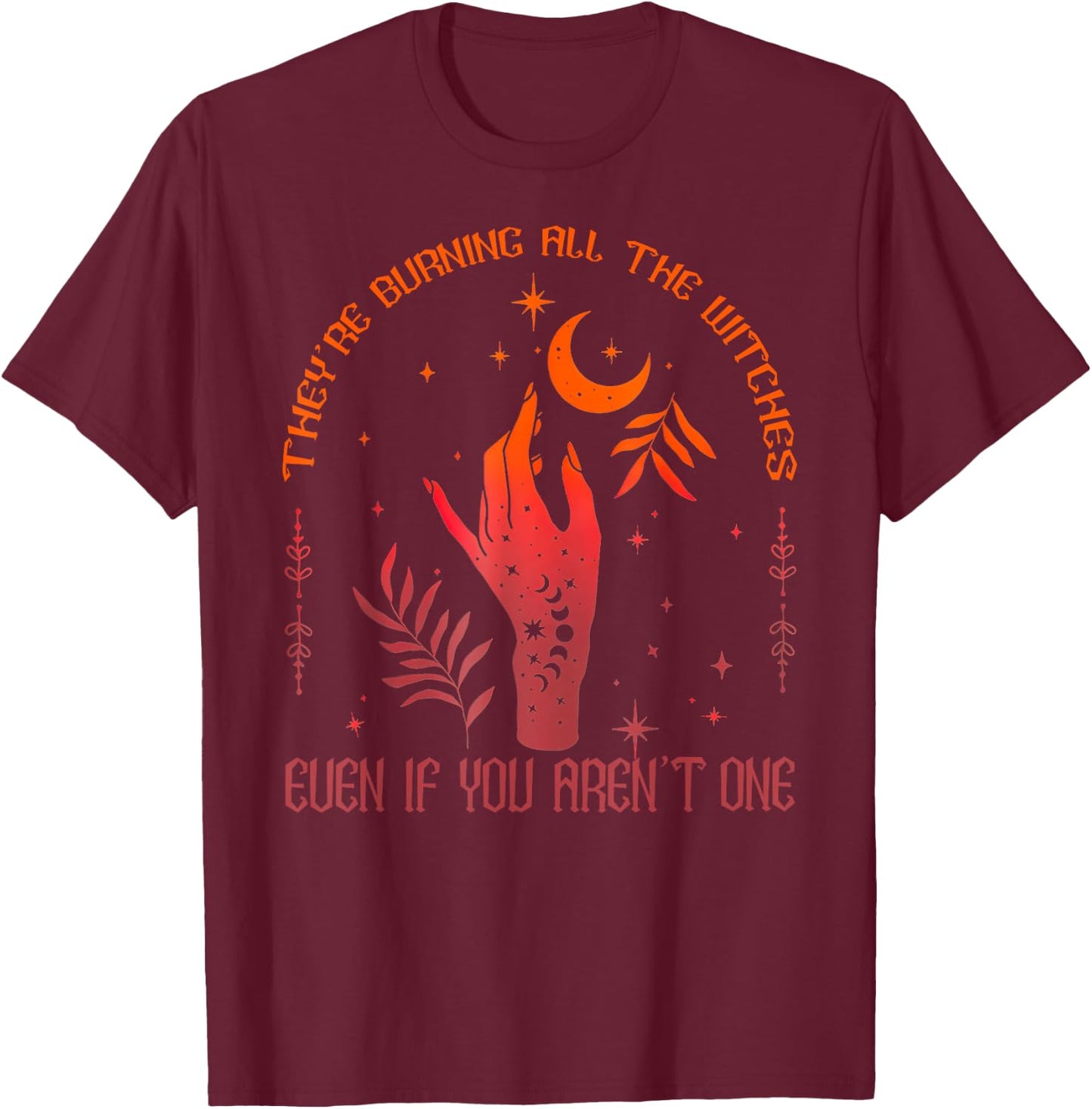 They're Burning All The Witches Even If You Aren't One T-Shirt - T-Shirt | Maroon