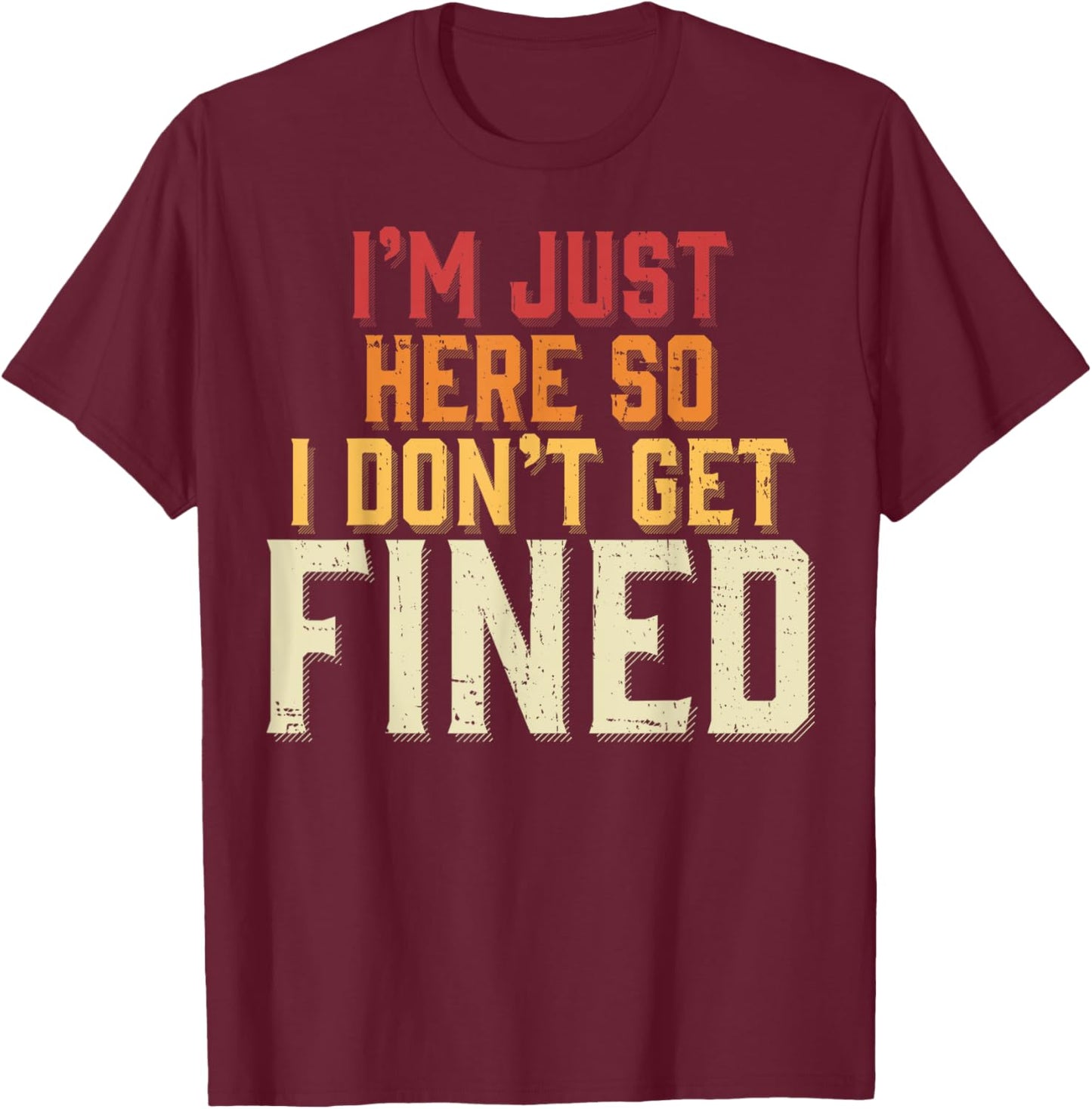 I'm Just Here So I Don't Get Fined T-Shirt - T-Shirt | Maroon